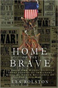 Home Of The Brave: In Their Own Words, Selected Short Stories Of Immigrant Medal Of Honor Recipients Of The Civil Wa